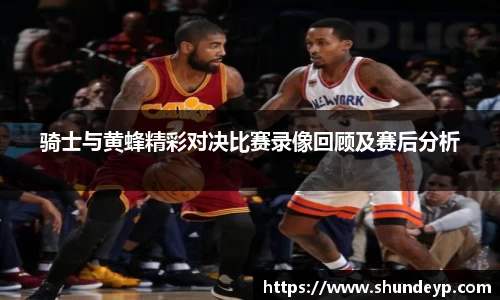 骑士与黄蜂精彩对决比赛录像回顾及赛后分析